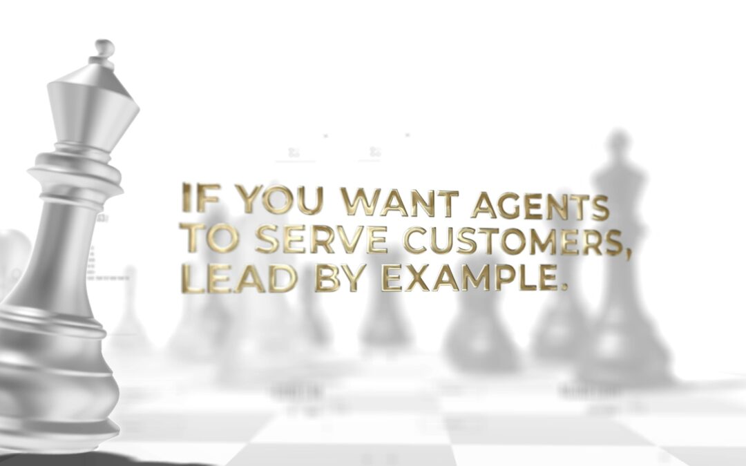If You Want Agents to Serve Customers, Lead by Example. Serve Your Agents.